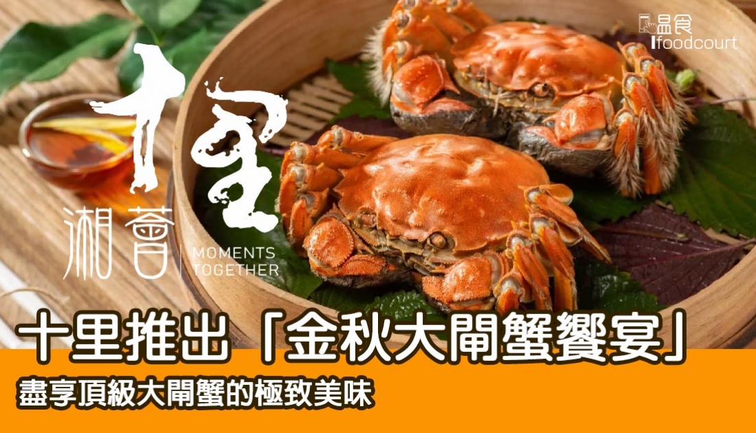 【大閘蟹2024】十里湘薈盡享頂級「金秋大閘蟹饗宴」